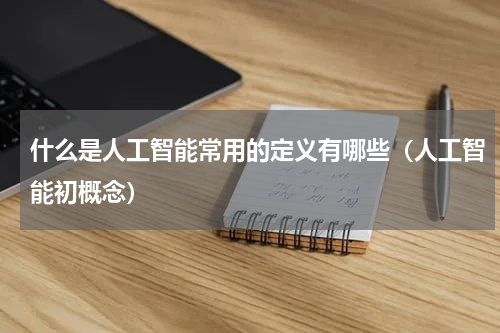 什么是人工智能常用的定义有哪些（人工智能初概念）