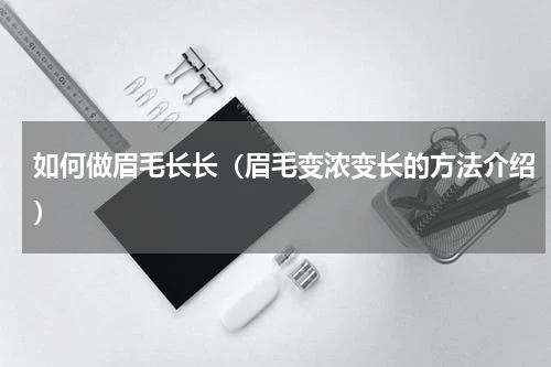 如何做眉毛长长（眉毛变浓变长的方法介绍）