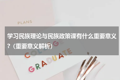 学习民族理论与民族政策课有什么重要意义?（重要意义解析）