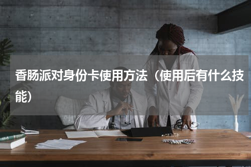 香肠派对身份卡使用方法（使用后有什么技能）