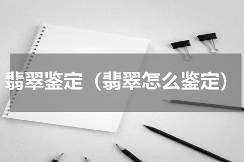 翡翠鉴定（翡翠怎么鉴定）