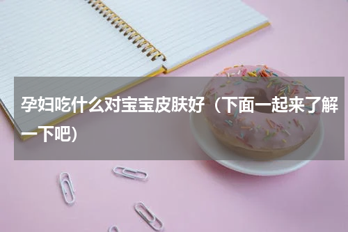 孕妇吃什么对宝宝皮肤好（下面一起来了解一下吧）