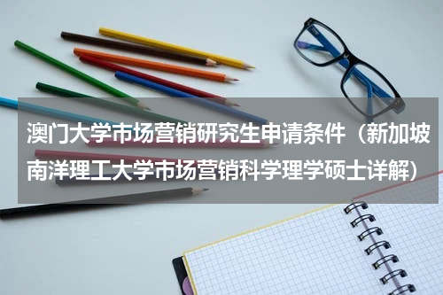 澳门大学市场营销研究生申请条件（新加坡南洋理工大学市场营销科学理学硕士详解）