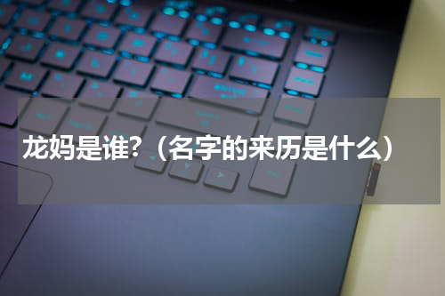 龙妈是谁?（名字的来历是什么）