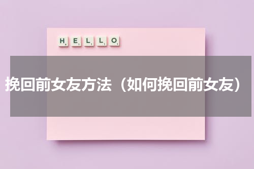 挽回前女友方法（如何挽回前女友）