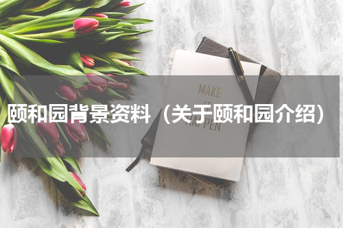 颐和园背景资料（关于颐和园介绍）