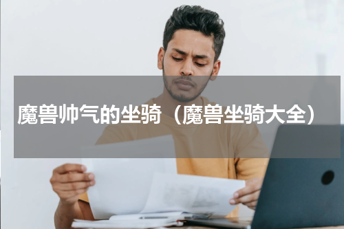 魔兽帅气的坐骑（魔兽坐骑大全）