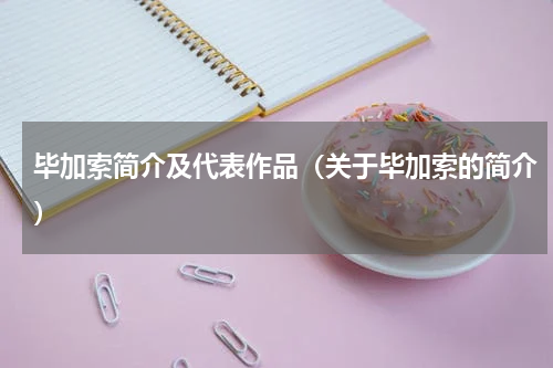 毕加索简介及代表作品（关于毕加索的简介）