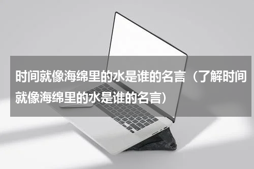 时间就像海绵里的水是谁的名言（了解时间就像海绵里的水是谁的名言）