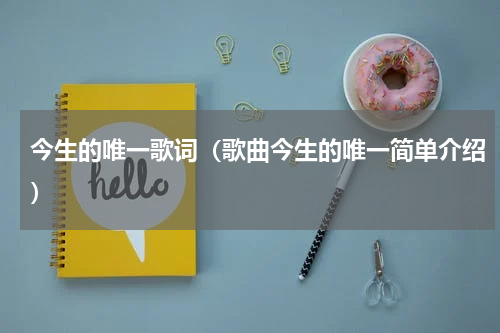 今生的唯一歌词（歌曲今生的唯一简单介绍）