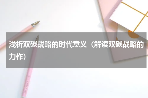 浅析双碳战略的时代意义（解读双碳战略的力作）