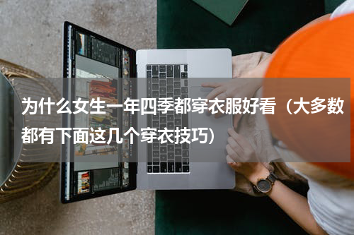 为什么女生一年四季都穿衣服好看（大多数都有下面这几个穿衣技巧）