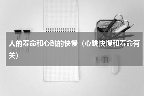 人的寿命和心跳的快慢（心跳快慢和寿命有关）
