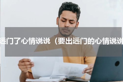 出远门了心情说说（要出远门的心情说说）