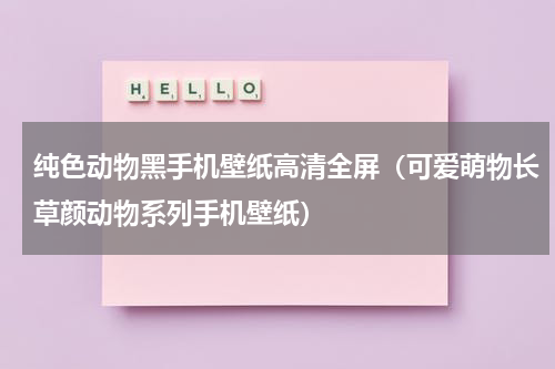 纯色动物黑手机壁纸高清全屏（可爱萌物长草颜动物系列手机壁纸）