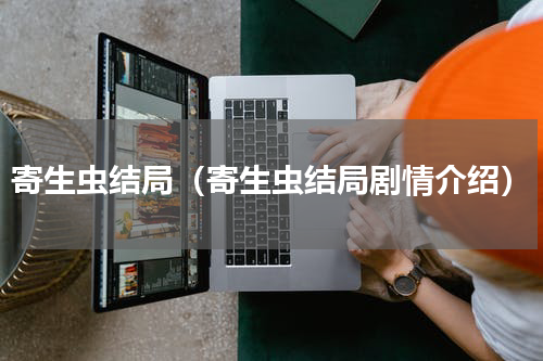 寄生虫结局（寄生虫结局剧情介绍）
