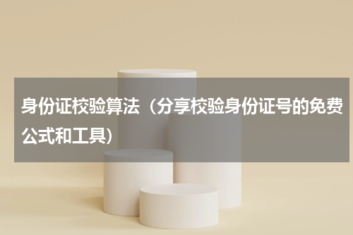 身份证校验算法（分享校验身份证号的免费公式和工具）