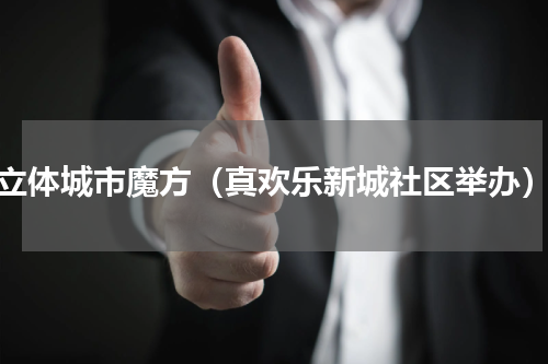 立体城市魔方（真欢乐新城社区举办）