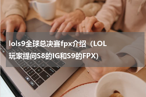 lols9全球总决赛fpx介绍（LOL玩家提问S8的IG和S9的FPX）