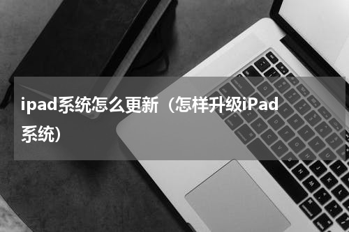 ipad系统怎么更新（怎样升级iPad系统）