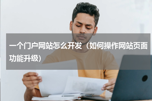 一个门户网站怎么开发（如何操作网站页面功能升级）