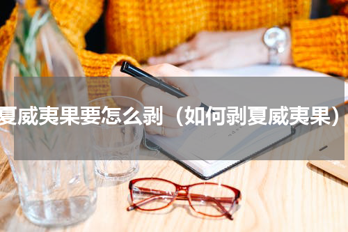 夏威夷果要怎么剥（如何剥夏威夷果）