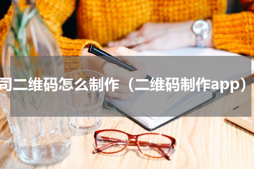 公司二维码怎么制作（二维码制作app）