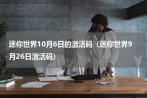 迷你世界10月6日的激活码（迷你世界9月26日激活码）