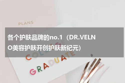 各个护肤品牌的no.1（DR.VELNO美容护肤开创护肤新纪元）