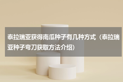 泰拉瑞亚获得南瓜种子有几种方式（泰拉瑞亚种子弯刀获取方法介绍）