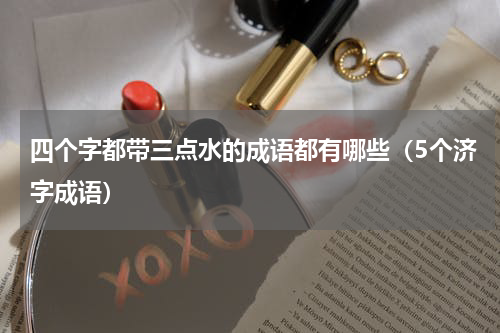 四个字都带三点水的成语都有哪些（5个济字成语）