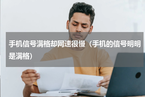 手机信号满格却网速很慢（手机的信号明明是满格）