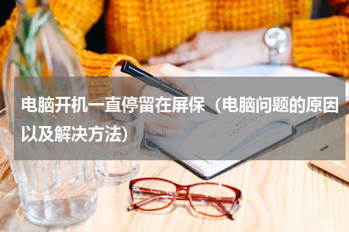 电脑开机一直停留在屏保（电脑问题的原因以及解决方法）