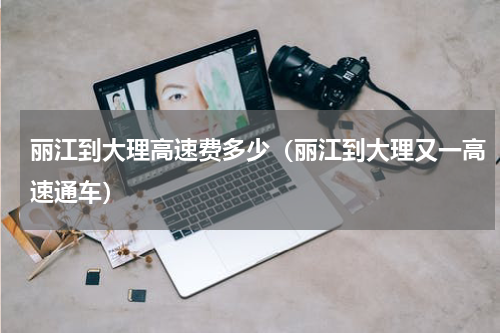 丽江到大理高速费多少（丽江到大理又一高速通车）