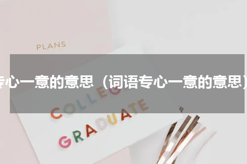 专心一意的意思（词语专心一意的意思）