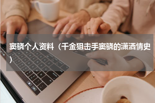 窦骁个人资料（千金狙击手窦骁的潇洒情史）