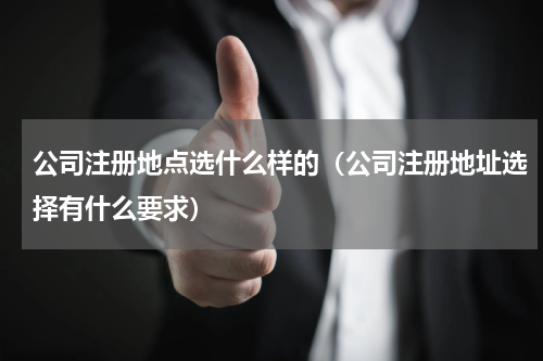 公司注册地点选什么样的（公司注册地址选择有什么要求）