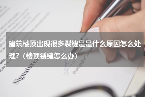 建筑楼顶出现很多裂缝是是什么原因怎么处理?（楼顶裂缝怎么办）