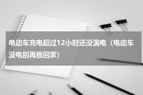电动车充电超过12小时还没满电（电动车没电别再推回家）