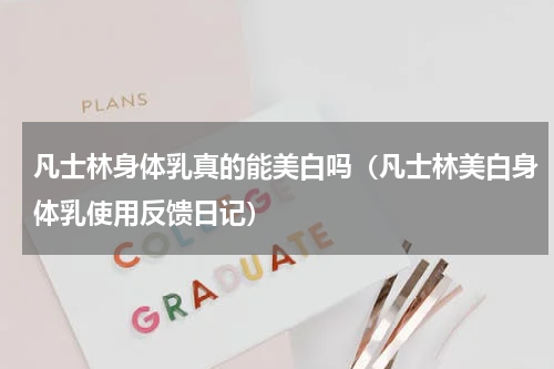 凡士林身体乳真的能美白吗（凡士林美白身体乳使用反馈日记）
