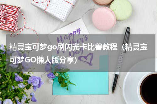 精灵宝可梦go刷闪光卡比兽教程（精灵宝可梦GO懒人版分享）