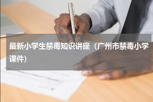 最新小学生禁毒知识讲座（广州市禁毒小学课件）