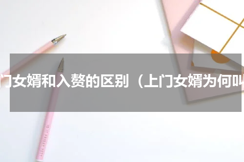 上门女婿和入赘的区别（上门女婿为何叫）