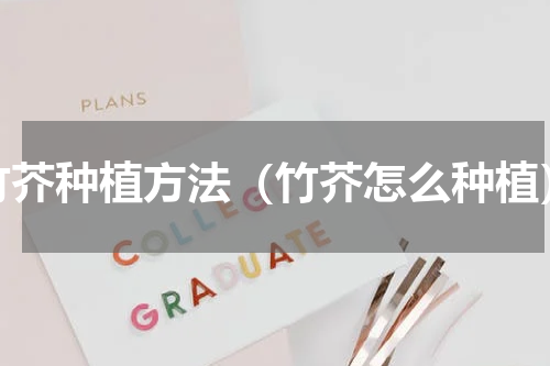 竹芥种植方法（竹芥怎么种植）