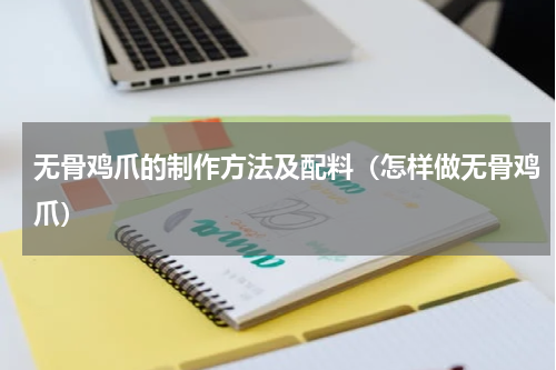 无骨鸡爪的制作方法及配料（怎样做无骨鸡爪）