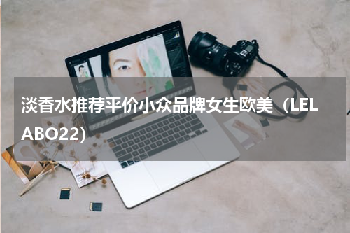 淡香水推荐平价小众品牌女生欧美（LELABO22）