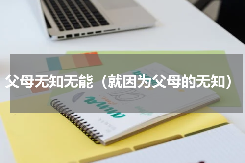 父母无知无能（就因为父母的无知）