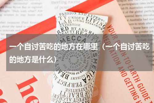 一个自讨苦吃的地方在哪里（一个自讨苦吃的地方是什么）