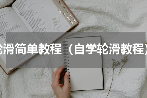 轮滑简单教程（自学轮滑教程）
