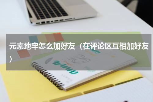 元素地牢怎么加好友（在评论区互相加好友）